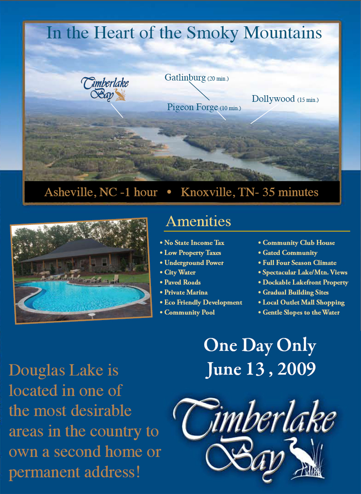 In the Heart of the Smoky Mountains.  Asheville, NC - 1 hour / Knoxville, TN - 35 minutes.  Amenities: No state income tax, low property taxes, underground power, city water, paved roads, private marina, eco-friendly development, community pool, community club house, gated community, full four-season climate, spectacular lake/mountain views, dockable lakefront property, gradual building sites, local outlet mall shopping, and gentle slopes to the water.  One day only: June 13, 2009.  Douglas Lake is located in one of the most desirable areas in the country to own a second home or permanent address.